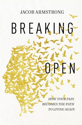 Image for Breaking Open: How Your Pain Becomes the Path to Living Again