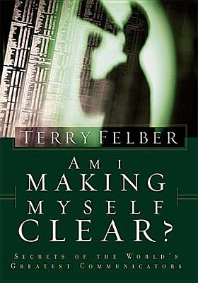 Am I Making Myself Clear: Secrets of the World's Greatest Communicators Felber, Terry
