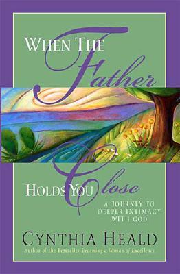 When The Father Holds You Close: A Journey to Deeper Intimacy with God