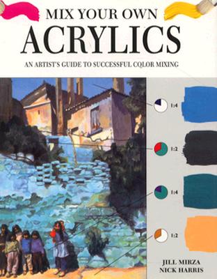 Mix Your Own Acrylics: An Artist's Guide to Successful Color Mixing