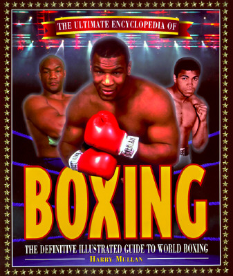 The Ultimate Encyclopedia of Boxing: The Definitive Illustrated Guide to World Boxing