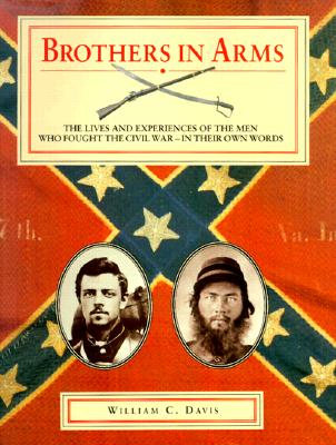 Brothers in Arms: The Lives and Experiences of the Men Who Fought the Civil War - In Their Own Words