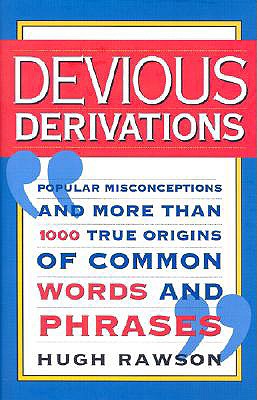 Devious Derivations Popular Misconceptions--And More Than 1,000 True Origins of Common Words and Phrases