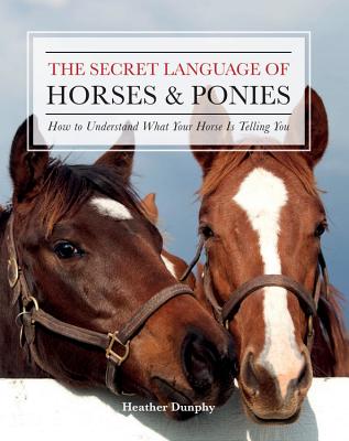 Secret Language of Horses and Ponies: How to Understand What Your Horse Is Telling You