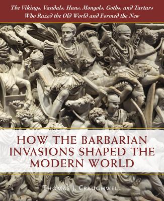 How the Barbarian Invasions Shaped the Modern World: The Vikings, Vandals, Huns, Mongols, Goths, and Tartars Who Razed the Old World and Formed the Ne