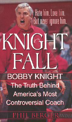 Knight Fall Bobby Knight, The Truth Behind America's Most Controversial Coach: