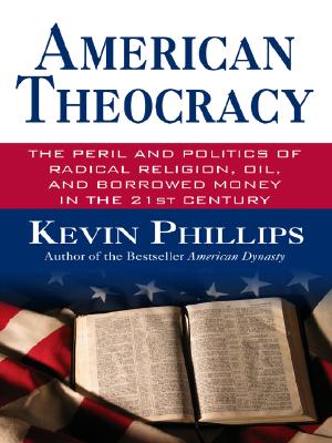 American Theocracy: The Peril and Politics of Radical Religion, Oil and Borrowed Money in the 21st Century
