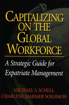 Capitalizing On the Global Workforce: A Strategic Guide for Expatriate Management