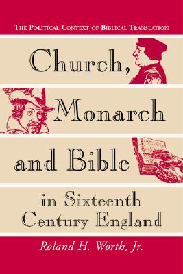 Church, Monarch and Bible in Sixteenth Century England: The Political Context of Biblical Translation Worth, Roland H., Jr.