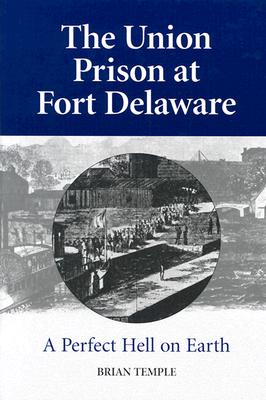 The Union Prison at Fort Delaware: A Perfect Hell on Earth