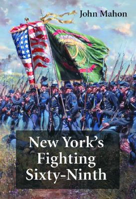 NEW YORK'S FIGHTING SIXTY-NINTH A Regimental History of Service in the Civil War's Irish Brigade & the Great War's Rainbow Division