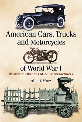 American Cars, Trucks and Motorcycles of World War I: Illustrated Histories of 225 Manufacturers [Paperback] Albert Mroz