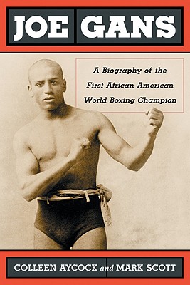 Joe Gans A Biography of the First African American World Boxing Champion