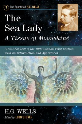 The Sea Lady: A Tissue of Moonshine: A Critical Text of the 1902 London First Edition, with an Introduction and Appendices (The Annotated H.G. Wells, 7)