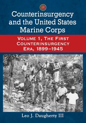 Counterinsurgency and the United States Marine Corps. Volume 1, the First Counterinsurgency Era, 1899-1945