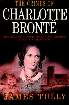 The Crimes of Charlotte Bronte: The Secrets of a Mysterious Family : A Novel