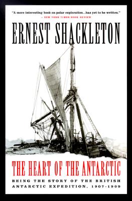 The Heart of the Antarctic: Being the Story of the British Antarctic Expedition, 1907 - 1909