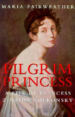 Pilgrim Princess : The Life of Princess Zinaida Volkonsky