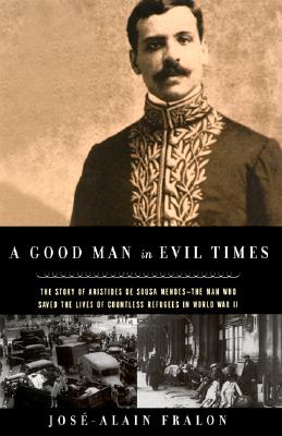 Good Man in Evil Times: The Heroic Story of Aristides de Sousa Mendes -- The Man Who Saved the Lives of Countless Refugess in World Wa