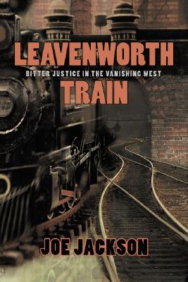 Leavenworth Train: A Fugitive's Search for Justice in the Vanishing West