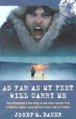 As Far as My Feet Will Carry Me: The Extraordinary True Story of One Man's Escape from a Siberian Labour Camp and His 3-Year Trek to Freedom