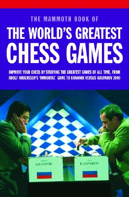 Image for Mammoth Book of the World's Greatest Chess Games: Improve Your Chess by Studying the Greatest Games of All time, from Adolf Anderssen's 'Immortal' Game to Kramnik Versus Kasparov 2000