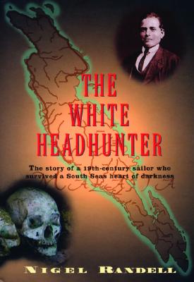 The White Headhunter: The Story of a 19th-Century Sailor Who Survived a South Seas Heart of Darkness