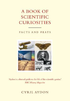 A Book of Scientific Curiosities: Everything You Need to Know About Science--But Never Had Time to Ask