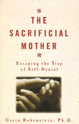 The Sacrificial Mother: Escaping the Trap of Self-Denial Rubenstein, Carin