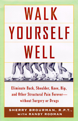 Walk Yourself Well: Eliminate Back, Neck, Shoulder, Knee, Hip, and Other Structural Pain Forever - Without Surgury or Drugs