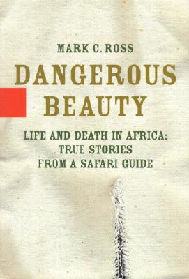 Dangerous Beauty: Life and Death in Africa: True Stories from a Safari Guide