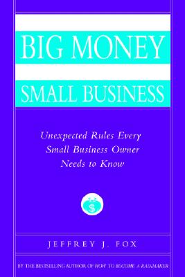 How to Make Big Money In Your Own Small Business: Unexpected Rules Every Small Business Owner Needs to Know
