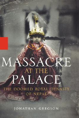 Massacre at the Palace: The Doomed Royal Dynasty of Nepal