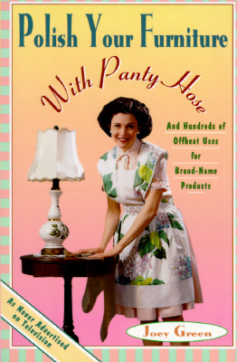Polish Your Furniture with Panty Hose: And Hundreds of Offbeat Uses for Brand-Name Products