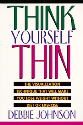 Think Yourself Thin: The Visualization Technique That Will Make You Lose Weight Without Diet or Exercise