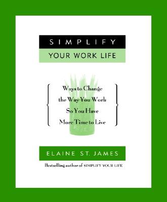 Image for Simplify Your Work Life: Ways to Change the Way You Work so You Have More Time to Live