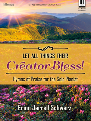 Image for c Let All Things Their Creator Bless!: Hymns of Praise for the Solo Pianist by Erinn Jarrell Schwarz