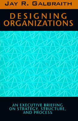 Designing Organizations: An Executive Briefing on Strategy, Structure, and Process (Jossey-Bass Management Series)