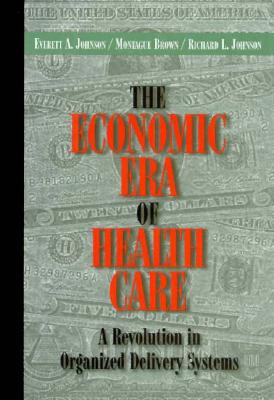 The Economic Era of Health Care: A Revolution in Organized Delivery Systems (JOSSEY BASS/AHA PRESS SERIES)
