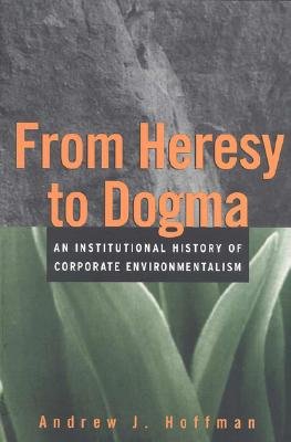 From Heresy to Dogma An Institutional History of Corporate Environmentalism