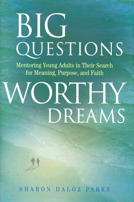 Big Questions, Worthy Dreams: Mentoring Young Adults in Their Search for Meaning, Purpose, and Faith