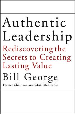 Authentic Leadership: Rediscovering the Secrets to Creating Lasting Value