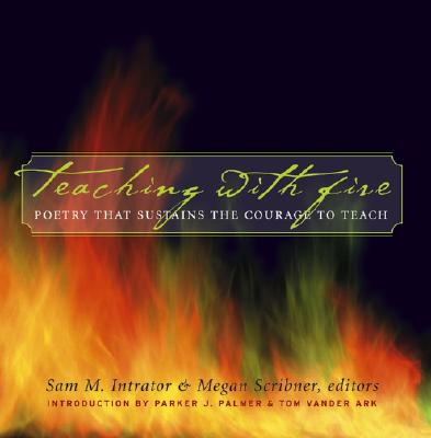 TEACHING WITH FIRE: POETRY THAT SUSTAINS THE COURAGE TO TEACH