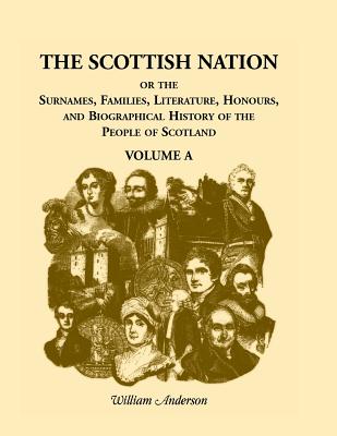 Image for The Scottish Nation: Or the Surnames, Families, Literature, Honours, and Biographical History of the People of Scotland, Volume A