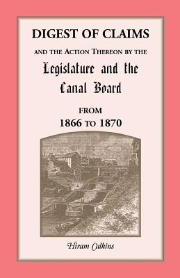 Image for Digest Of Claims And The Action Thereon By The Legislature And The Canal Board, Together With The Awards Made By The Board Of Canal Appraisers; Also A ... Before The Canal Board And The Canal App