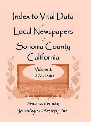 Image for Index To Vital Data In Local Newspapers Of Sonoma County California, Volume II: 1876-1880