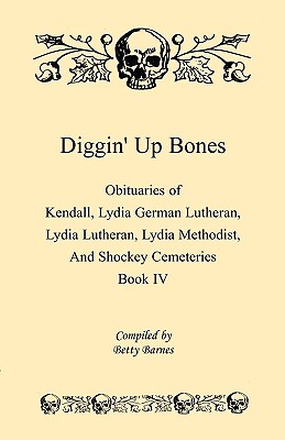 Diggin' Up Bones, Book IV: Obituaries of Kendall, Lydia German Lutheran, Lydia Lutheran, Lydia Methodist, and Shockey Cemeteries - Located in Grant, Hamilton and Wichita County, Kansas