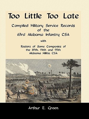 Image for Too Little Too Late: Compiled Military Service Records of the 63rd Alabama Infantry CSA with Rosters of Some Companies of the 89th, 94th and 95th Alabama Militia CSA