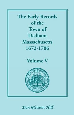 Image for The Early records of the Town of Dedham, Massachusetts, 1672-1706: Volume V, A Complete Transcript of the Town Meeting and Selectmen’s Records Contained in Book Five of the General Records of the Town