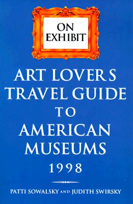 On Exhibit: Art Lover's Travel Guide to American Museums 1998